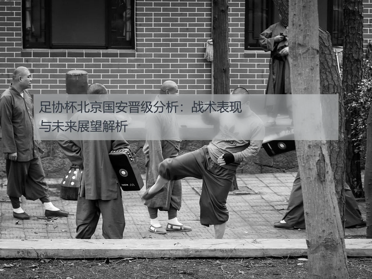 足协杯北京国安晋级分析:战术表现与未来展望解析